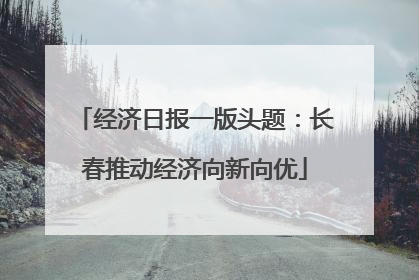 经济日报一版头题：长春推动经济向新向优