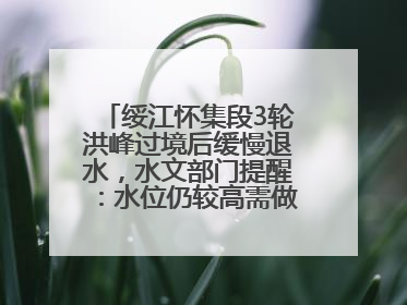 绥江怀集段3轮洪峰过境后缓慢退水，水文部门提醒：水位仍较高需做好防御