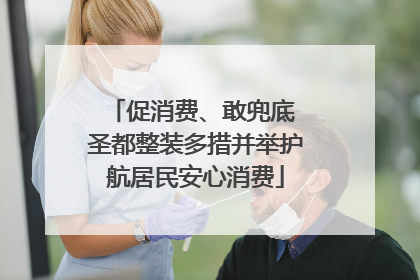 促消费、敢兜底 圣都整装多措并举护航居民安心消费