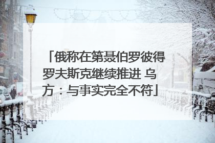 俄称在第聂伯罗彼得罗夫斯克继续推进 乌方：与事实完全不符