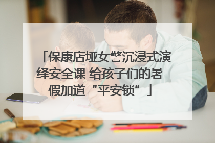 保康店垭女警沉浸式演绎安全课 给孩子们的暑假加道“平安锁”
