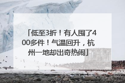 低至3折！有人囤了400多件！气温回升，杭州一地却出奇热闹
