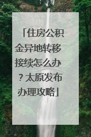 住房公积金异地转移接续怎么办？太原发布办理攻略