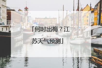 何时出梅？江苏天气预测