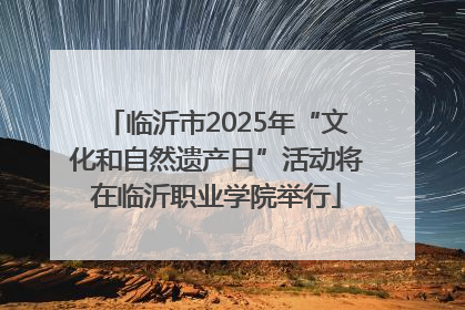 临沂市2025年“文化和自然遗产日”活动将在临沂职业学院举行