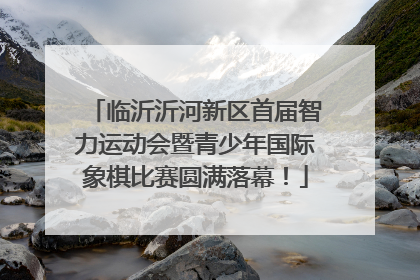 临沂沂河新区首届智力运动会暨青少年国际象棋比赛圆满落幕！