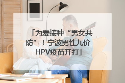 为爱接种“男女共防”！宁波男性九价HPV疫苗开打