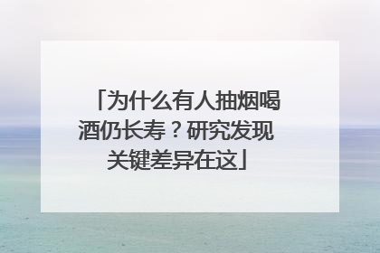 为什么有人抽烟喝酒仍长寿？研究发现关键差异在这