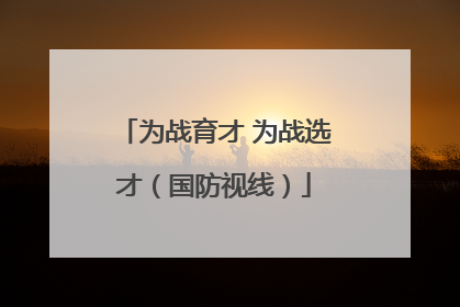 为战育才 为战选才（国防视线）