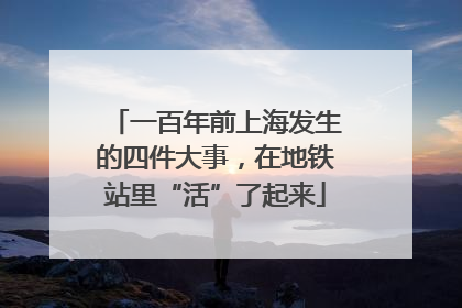一百年前上海发生的四件大事，在地铁站里“活”了起来