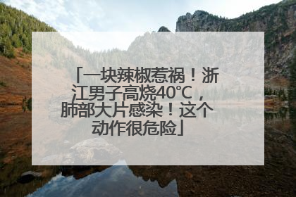一块辣椒惹祸！浙江男子高烧40℃，肺部大片感染！这个动作很危险