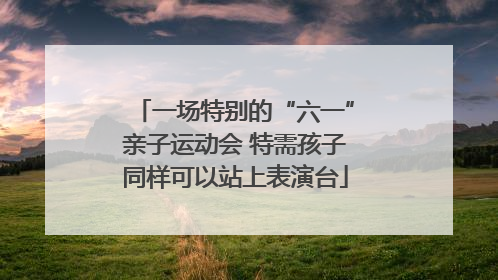 一场特别的“六一”亲子运动会 特需孩子同样可以站上表演台