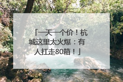一天一个价！杭城这里太火爆：有人扛走80箱！
