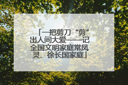 一把剪刀“剪”出人间大爱——记全国文明家庭常凤灵、徐长国家庭