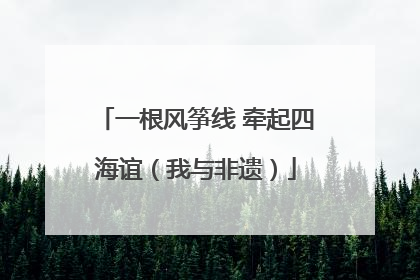 一根风筝线 牵起四海谊（我与非遗）