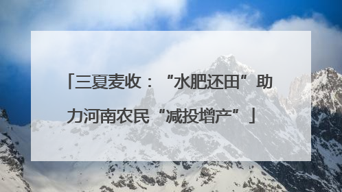 三夏麦收：“水肥还田”助力河南农民“减投增产”