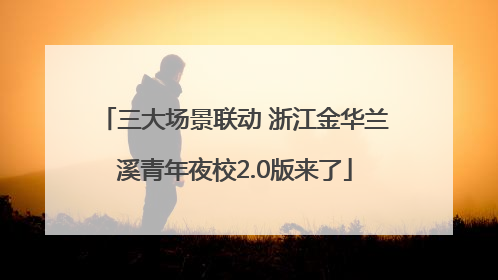 三大场景联动 浙江金华兰溪青年夜校2.0版来了