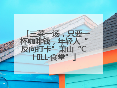 三菜一汤，只要一杯咖啡钱，年轻人“反向打卡”萧山“CHILL·食堂”