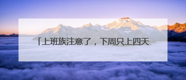 上班族注意了，下周只上四天班。你准备好了吗？丨有话聊
