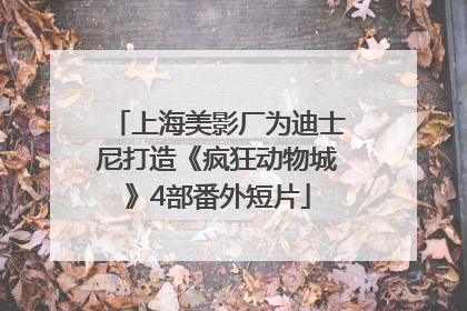 上海美影厂为迪士尼打造《疯狂动物城》4部番外短片