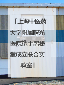 上海中医药大学附属曙光医院携手鹊秘堂成立联合实验室