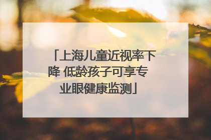 上海儿童近视率下降 低龄孩子可享专业眼健康监测
