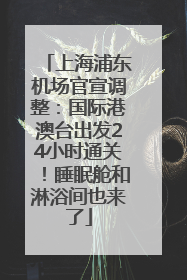 上海浦东机场官宣调整：国际港澳台出发24小时通关！睡眠舱和淋浴间也来了