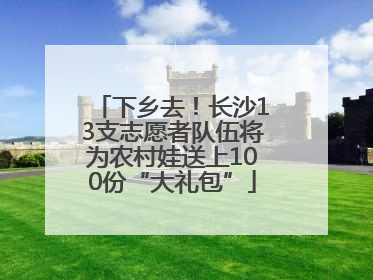 下乡去！长沙13支志愿者队伍将为农村娃送上100份“大礼包”