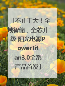 不止于大！全域智储，全芯升级 阳光电源PowerTitan3.0全系产品首发