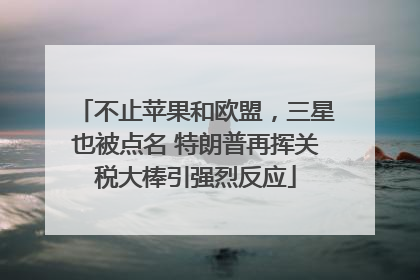 不止苹果和欧盟，三星也被点名 特朗普再挥关税大棒引强烈反应