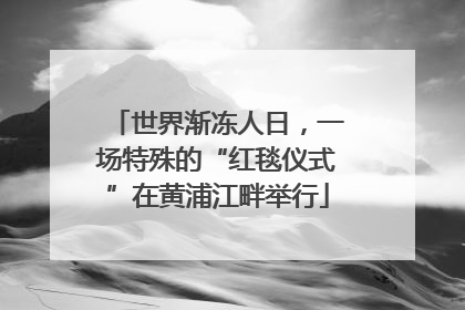 世界渐冻人日，一场特殊的“红毯仪式”在黄浦江畔举行