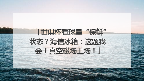 世俱杯看球星“保鲜”状态？海信冰箱：这题我会！真空磁场上场！