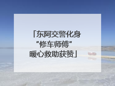 东阿交警化身“修车师傅” 暖心救助获赞