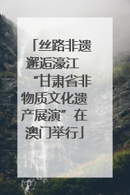 丝路非遗邂逅濠江 “甘肃省非物质文化遗产展演”在澳门举行