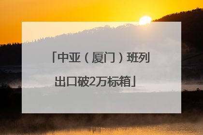 中亚（厦门）班列出口破2万标箱