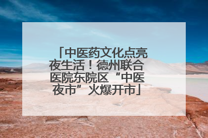 中医药文化点亮夜生活！德州联合医院东院区“中医夜市”火爆开市