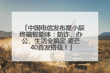 中国电信发布星小辰终端智能体：防诈、办公、生活全搞定 麦芒40首发搭载！