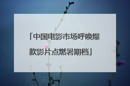 中国电影市场呼唤爆款影片点燃暑期档