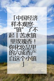 中国经济样本观察·“镇”了不起丨苦水镇里玫瑰香！你化妆品里的六成香产自这个小镇