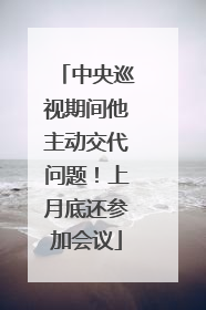 中央巡视期间他主动交代问题！上月底还参加会议
