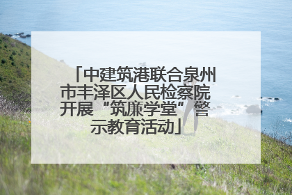 中建筑港联合泉州市丰泽区人民检察院开展“筑廉学堂”警示教育活动