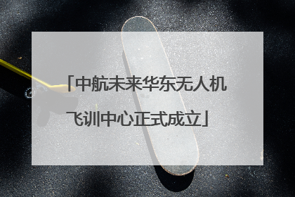 中航未来华东无人机飞训中心正式成立