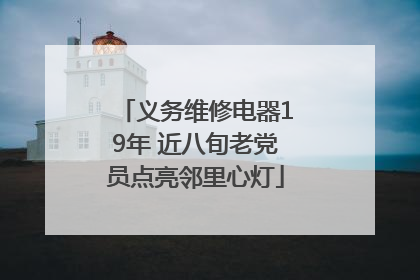 义务维修电器19年 近八旬老党员点亮邻里心灯