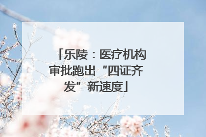 乐陵：医疗机构审批跑出“四证齐发”新速度