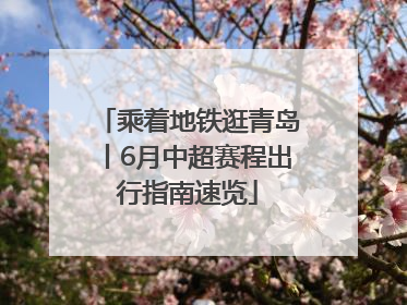 乘着地铁逛青岛丨6月中超赛程出行指南速览