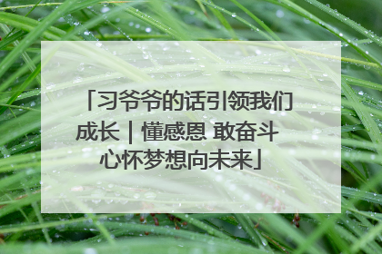 习爷爷的话引领我们成长｜懂感恩 敢奋斗 心怀梦想向未来