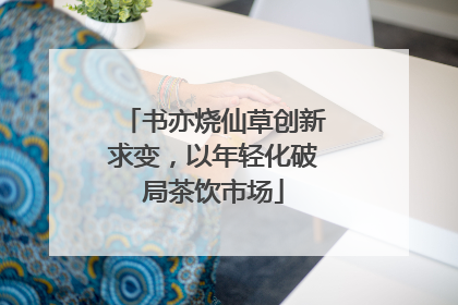 书亦烧仙草创新求变，以年轻化破局茶饮市场