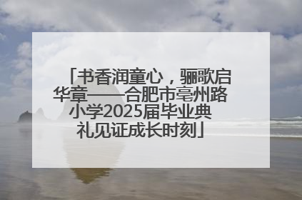 书香润童心，骊歌启华章——合肥市亳州路小学2025届毕业典礼见证成长时刻