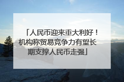 人民币迎来重大利好！机构称贸易竞争力有望长期支撑人民币走强