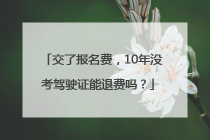 交了报名费，10年没考驾驶证能退费吗？